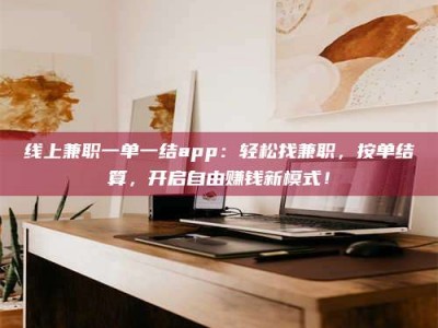 随县线上兼职一单一结app：轻松找兼职，按单结算，开启自由赚钱新模式！