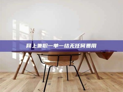 随县网上兼职一单一结无任何费用