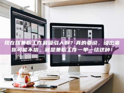 随县现在啥兼职工作最吸引人啊？真的要说，说出来你可能不信，就是兼职工作一单一结这种！