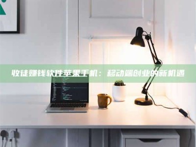 随县收徒赚钱软件苹果手机：移动端创业的新机遇