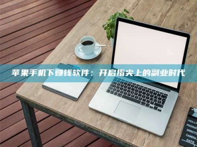 随县苹果手机下赚钱软件：开启指尖上的副业时代